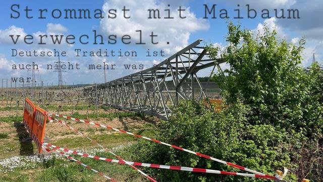 Flach liegender strommast in Wiese, spruch:
Strommast
mit
Maibaum
verwechselt,
Deutsche Tradition ist
auch nicht mehr was
war
