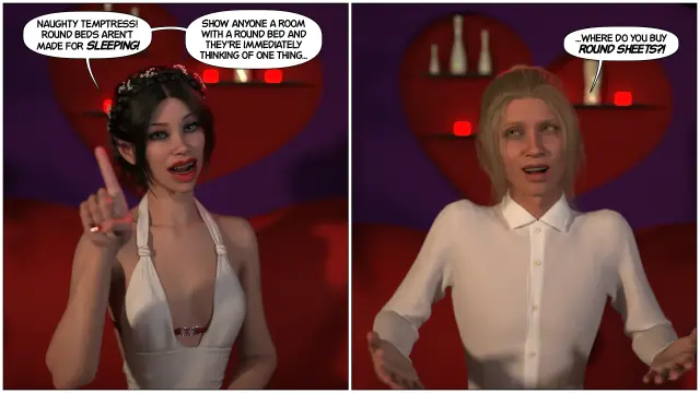 Caitria: Naughty temptress! Round beds aren't made for sleeping! Show anyone a room with a round bed and they're immediately thinking of one thing...
Arwyn: ...Where do you buy round sheets?!