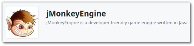 🕶️ The engine logo

📚️ jMonkeyEngine is a libre, multi-platform Java framework/engine that makes it easy to design games in Java. This modular, minimalist and flexible tool is aimed at experienced Java programmers looking for performance. Its low level of abstraction enables precise control and high graphics performance. In particular, it offers several solutions for user interface development, support for numerous rendering types, post-processing with filters (Bloom, Volumetric Light, Tone Mapping, ...), particle management, physics (via the Bullet engine), network functionalities, 3D audio, terrain generation, and a libre code library for accelerated development.