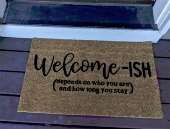 Doormat with message:
"Welcome-ish (depend on who you are and how long you stay)"