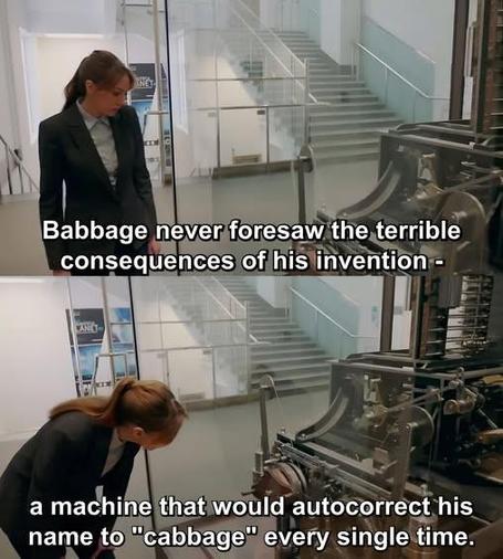Babbage never for saw the terrible consequences of his invention... A machine that would autocorrect his name to "cabbage" every single time.