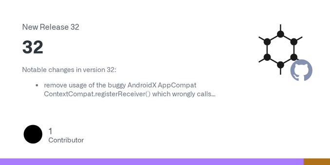 Notable changes in version 32:

remove usage of the buggy AndroidX AppCompat ContextCompat.registerReceiver() which wrongly calls getApplicationContext() on Android API levels below 33 (this caused...