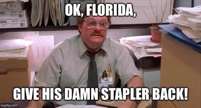 Picture of Milton from Office Space with the caption, “OK, Florida, give his damn stapler back!”