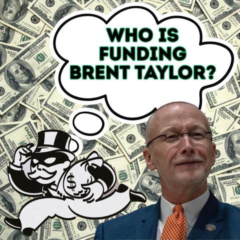 Who’s funding Brent Taylor? Includes a photo of Brent against a backdrop of $100 bills with the Rich Uncle Moneybags character from Monopoly.