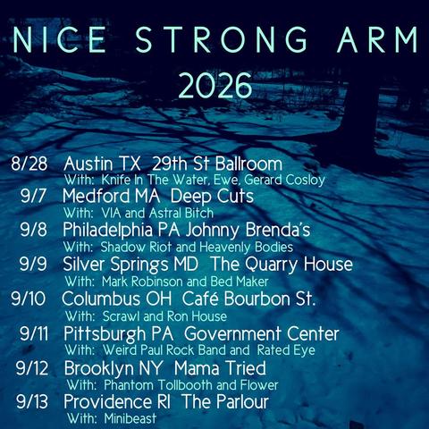 Fall 2026 tour dates for Nice Strong Arm:

8/28 - Austin, TX
9/7 - Medford, MA
9/8 - Philadelphia, PA
9/9 - Silver Springs, MD
9/10 - Columbus, OH
9/11 - Pittsburgh, PA
9/12 - Brooklyn, NY
9/13 - Providence, RI